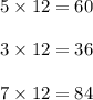 5 \times 12 = 60 \\ \\ 3 \times 12 = 36 \\ \\ 7 \times 12 = 84