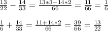 \frac{13}{22}-\frac{14}{33}=\frac{13*3-14*2}{66}=\frac{11}{66}=\frac{1}{6} \\ \\ \frac{1}{6}+\frac{14}{33}=\frac{11+14*2}{66}=\frac{39}{66}=\frac{13}{22}