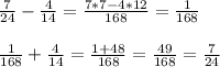 \frac{7}{24}-\frac{4}{14}=\frac{7*7-4*12}{168}=\frac{1}{168}\\ \\ \frac{1}{168}+\frac{4}{14}=\frac{1+48}{168}=\frac{49}{168}=\frac{7}{24}