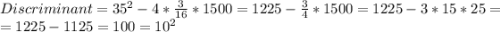 Discriminant=35^2-4*\frac{3}{16}*1500=1225-\frac{3}{4} *1500=1225-3*15*25=\\=1225-1125=100=10^2