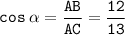 \displaystyle \tt cos \: \alpha =\frac{AB}{AC}=\frac{12}{13}