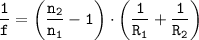 \displaystyle \tt \frac{1}{f}=\bigg(\frac{n_{2}}{n_{1}}-1\bigg)\cdot\bigg(\frac{1}{R_{1}}+\frac{1}{R_{2}}\bigg)