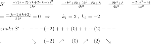 S'=\frac{-2(k-2)\cdot 2k+2\cdot (k-2)^2}{4k^2}=\frac{-4k^2+8k+2k^2-8k+8}{4k^2}=\frac{-2k^2+8}{4k^2}=\frac{-2\, (k^2-4)}{4x^2}=\\\\=\frac{-(k-2)(k+2)}{2k^2}=0\; \; \Rightarrow \qquad k_1=2\; ,\; k_2=-2\\\\znaki\; S'\; :\; \; \; ---(-2)+++(0)+++(2)---\\\\.\qquad \qquad \quad \; \; \searrow \; \; \; \; (-2)\; \; \nearrow \quad \; (0)\; \; \nearrow \; \; \; (2)\; \; \; \searrow