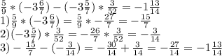 \frac{5}{9} *(-3\frac{6}{7} )-(-3\frac{5}{7} )*\frac{3}{52} =-1\frac{13}{14} \\1)\frac{5}{9} *(-3\frac{6}{7} )=\frac{5}{9} *-\frac{27}{7} =-\frac{15}{7} \\2)(-3\frac{5}{7} )*\frac{3}{52} =-\frac{26}{7} *\frac{3}{52} =-\frac{3}{14} \\3)-\frac{15}{7} -(-\frac{3}{14} )=-\frac{30}{14} +\frac{3}{14} =-\frac{27}{14} =-1\frac{13}{14}
