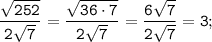 \displaystyle \tt \frac{\sqrt{252}}{2\sqrt{7}}=\frac{\sqrt{36\cdot7}}{2\sqrt{7}}=\frac{6\sqrt{7}}{2\sqrt{7}}=3;