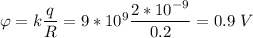 \varphi = k\dfrac{q}{R} = 9*10^9 \dfrac{2*10^{-9}}{0.2} = 0.9~V