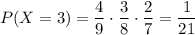 P(X=3)=\dfrac{4}{9}\cdot \dfrac{3}{8}\cdot \dfrac{2}{7}=\dfrac{1}{21}