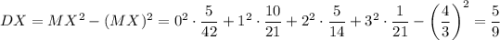 DX=MX^2-(MX)^2=0^2\cdot \dfrac{5}{42}+1^2\cdot \dfrac{10}{21}+2^2\cdot \dfrac{5}{14}+3^2\cdot \dfrac{1}{21}-\left(\dfrac{4}{3}\right)^2=\dfrac{5}{9}