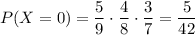 P(X=0)=\dfrac{5}{9}\cdot \dfrac{4}{8}\cdot \dfrac{3}{7}=\dfrac{5}{42}