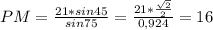 PM=\frac{21*sin45}{sin75} =\frac{21*\frac{\sqrt{2} }{2} }{0,924} =16