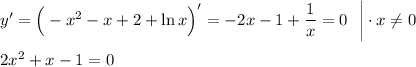 y'=\Big(-x^2-x+2+\ln x\Big)'=-2x-1+\dfrac{1}{x}=0~~\bigg|\cdot x\ne 0\\ \\ 2x^2+x-1=0