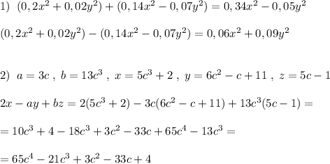1)\; \; (0,2x^2+0,02y^2)+(0,14x^2-0,07y^2)=0,34x^2-0,05y^2\\\\(0,2x^2+0,02y^2)-(0,14x^2-0,07y^2)=0,06x^2+0,09y^2\\\\\\2)\; \; a=3c\; ,\; b=13c^3\; ,\; x=5c^3+2\; ,\; y=6c^2-c+11\; ,\; z=5c-1\\\\2x-ay+bz=2(5c^3+2)-3c(6c^2-c+11)+13c^3(5c-1)=\\\\=10c^3+4-18c^3+3c^2-33c+65c^4-13c^3=\\\\=65c^4-21c^3+3c^2-33c+4