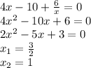 4x - 10 + \frac{6}{x} = 0 \\ 4 {x}^{2} - 10x + 6 = 0 \\ 2 {x}^{2} - 5x + 3 = 0 \\ x_{1} = \frac{3}{2} \\ x_{2} = 1