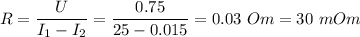 R = \dfrac{U}{I_1 - I_2} = \dfrac{0.75}{25-0.015} = 0.03~Om = 30~mOm