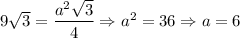 9\sqrt{3} = \dfrac{a^{2}\sqrt{3}}{4}\Rightarrow a^{2} = 36 \Rightarrow a = 6