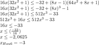 16x(32x^2 + 1)\leq -32 + (8x-1)(64x^2 + 8x + 1)\\16x(32x^2 + 1) \leq -32 + (8x)^3 - 1\\16x(32x^2 + 1) \leq 512x^3 - 33\\512x^3 + 16x \leq 512x^3 - 33\\16x \leq -33\\x\leq (\frac{-33}{16})\\ x \leq -2,0625\\x_{Hau6} = -3