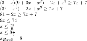 (3-x)(9 + 3x + x^2) - 2x + x^3 \geq 7x+7\\(3^3 - x^3) - 2x + x^3 \geq 7x + 7\\81 - 2x \geq 7x + 7\\9x \leq 74\\x \leq \frac{74}{9}\\ x \leq 8\frac{2}{9} \\x_{Hau6} = 8