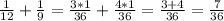 \frac{1}{12} + \frac{1}{9} = \frac{3 * 1}{36} + \frac{4 * 1}{36} = \frac{3 + 4}{36} = \frac{7}{36}