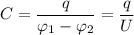 C = \dfrac{q}{\varphi_{1} - \varphi_{2}} = \dfrac{q}{U}