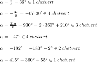 \alpha =\frac{\pi}{5}=36^\circ \in 1\; chetvert\\\\\alpha =-\frac{3\pi }{8}=-67^030'\in 4\; chetvert\\\\\alpha =\frac{31\pi }{6}=930^\circ =2\cdot 360^\circ+210^\circ \in 3\; chetvert\\\\\alpha =-47^\circ \in 4\; chetvert\\\\\alpha =-182^\circ =-180^\circ -2^\circ \in 2\; chetvert\\\\\alpha =415^\circ =360^\circ +55^\circ \in 1\; chetvert