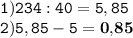 \displaystyle \tt 1)234:40=5,85\\2) 5,85-5=\bold0\bold,\bold8\bold5