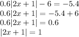 0.6|2x+1|-6=-5.4\\0.6|2x+1|=-5.4+6\\0.6|2x+1|=0.6\\|2x+1|=1\\
