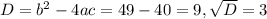 D=b^{2} -4ac=49-40=9 ,\sqrt{D}=3