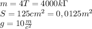 m=4T=4000k\Gamma\\S=125cm^2=0,0125m^2\\g=10\frac{m}{c^2}