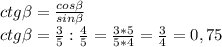 ctg\beta = \frac{cos\beta }{sin\beta } \\ctg\beta = \frac{3}{5} : \frac{4}{5} = \frac{3*5}{5*4} = \frac{3}{4} = 0,75