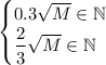 \begin{cases} 0.3\sqrt{M}\in\mathbb{N} \\ \dfrac{2}{3}\sqrt{M}\in\mathbb{N}\end{cases}