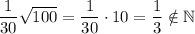 \dfrac{1}{30}\sqrt{100}=\dfrac{1}{30}\cdot10=\dfrac{1}{3} \notin\mathbb{N}