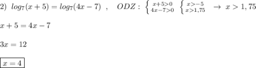2)\; \; log_7(x+5)=log_7(4x-7)\; \; ,\quad ODZ:\; \left \{ {{x+50} \atop {4x-70}} \right.\; \left \{ {{x-5} \atop {x1,75}} \right.\; \; \to \; x1,75\\\\x+5=4x-7\\\\3x=12\\\\\boxed {x=4}