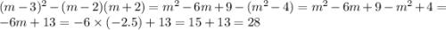 (m - 3) {}^{2} - (m - 2)(m + 2) = m {}^{2} - 6m + 9 - (m {}^{2} - 4) = m {}^{2} - 6m + 9 - m {}^{2} + 4 = - 6m + 13 = - 6 \times ( - 2.5) + 13 = 15 + 13 = 28