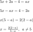 5x+2a-4=ax\\\\5x-ax=4-2a\\\\x(5-a)=2(2-a)\\\\x=\frac{2(2-a)}{5-a},\;\;a\neq5