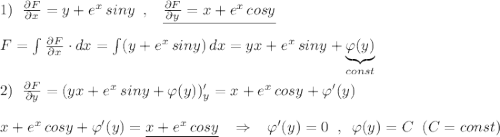 1)\; \; \frac{\partial F}{\partial x}=y+e^{x}\, siny\; \; ,\; \; \; \underline {\frac{\partial F}{\partial y}=x+e^{x}\, cosy}\\\\F=\int \frac{\partial F}{\partial x}\cdot dx=\int (y+e^{x}\, siny)\, dx=yx+e^{x}\, siny+\underbrace {\varphi (y)}_{const}\\\\2)\; \; \frac{\partial F}{\partial y}=(yx+e^{x}\, siny+\varphi (y))'_{y}=x+e^{x}\, cosy+\varphi '(y)\\\\x+e^{x}\, cosy+\varphi '(y)=\underline {x+e^{x}\, cosy}\; \; \; \Rightarrow \; \; \; \varphi '(y)=0\; \; ,\; \; \varphi (y)=C\; \; (C=const)
