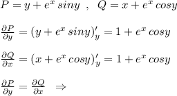 P=y+e^{x}\, siny\; \; ,\; \; Q=x+e^{x}\, cosy\\\\\frac{\partial P}{\partial y}=(y+e^{x}\, siny)'_{y}=1+e^{x}\, cosy\\\\\frac{\partial Q}{\partial x}=(x+e^{x}\, cosy)'_{y}=1+e^{x}\, cosy\\\\\frac{\partial P}{\partial y}=\frac{\partial Q}{\partial x}\; \; \Rightarrow