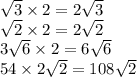 \sqrt{3} \times 2 = 2 \sqrt{3} \\ \sqrt{2} \times 2 = 2 \sqrt{2} \\ 3 \sqrt{6} \times 2 = 6 \sqrt{6} \\ 54 \times 2 \sqrt{2} = 108 \sqrt{2}