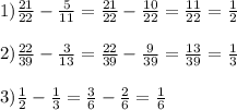 1)\frac{21}{22} -\frac{5}{11} =\frac{21}{22} -\frac{10}{22} =\frac{11}{22} =\frac{1}{2} \\\\2)\frac{22}{39} -\frac{3}{13} =\frac{22}{39} -\frac{9}{39} =\frac{13}{39} =\frac{1}{3} \\\\3)\frac{1}{2} -\frac{1}{3} =\frac{3}{6} -\frac{2}{6} =\frac{1}{6}