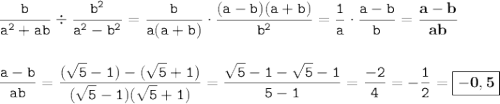 \displaystyle \tt \frac{b}{a^2+ab}\div\frac{b^2}{a^2-b^2}=\frac{b}{a(a+b)}\cdot\frac{(a-b)(a+b)}{b^2}=\frac{1}{a}\cdot\frac{a-b}{b}=\bold{\frac{a-b}{ab}}\\\\\\ \displaystyle \tt \frac{a-b}{ab}=\frac{(\sqrt{5}-1)-(\sqrt{5}+1)}{(\sqrt{5}-1)(\sqrt{5}+1)}=\frac{\sqrt{5}-1-\sqrt{5}-1}{5-1}=\frac{-2}{4}=-\frac{1}{2}=\boxed{\bold{-0,5}}