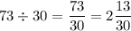 73\div 30 = \dfrac{73}{30} = 2 \dfrac{13}{30}