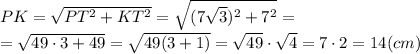 PK= \sqrt{PT^2+KT^2}= \sqrt{(7\sqrt{3} )^2+7^2}=\\= \sqrt{49\cdot 3 + 49} = \sqrt{49(3+1)}= \sqrt{49} \cdot \sqrt{4} = 7\cdot 2=14 (cm)