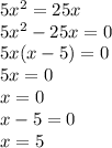 5x^{2} =25x\\5x^{2} -25x=0\\5x(x-5) = 0\\5x = 0 \\x = 0\\x-5 = 0\\x = 5