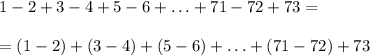 1-2+3-4+5-6+\ldots+71-72+73=\\\\=(1-2)+(3-4)+(5-6)+\ldots+(71-72)+73