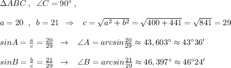 \Delta ABC\; ,\; \; \angle C=90^\circ \; ,\\\\a=20\; \; ,\; \; b=21\; \; \Rightarrow \; \; \; c=\sqrt{a^2+b^2}=\sqrt{400+441}=\sqrt{841}=29\\\\sinA=\frac{a}{c}=\frac{20}{29}\; \; \to \; \; \; \angle A=arcsin\frac{20}{29}\approx 43,603^\circ \approx 43^\circ 36'\\\\sinB=\frac{b}{c}=\frac{21}{29}\; \; \to \; \; \; \angle B=arcsin\frac{21}{29}\approx 46,397^\circ \approx 46^\circ 24'