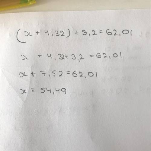 Знайти корінь рівняння:(х + 4,32 ) + 3,2 = 62,01
