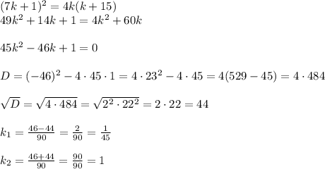 (7k+1)^2=4k(k+15)\\ 49k^2+14k+1=4k^2+60k\\ \\ 45k^2-46k+1=0\\ \\ D=(-46)^2-4\cdot45\cdot 1=4\cdot23^2-4\cdot45=4(529-45)=4\cdot484\\ \\ \sqrt{D}=\sqrt{4\cdot484}=\sqrt{2^2\cdot22^2}=2\cdot22=44\\ \\ k_1=\frac{46-44}{90}=\frac{2}{90}=\frac{1}{45} \\ \\ k_2=\frac{46+44}{90}=\frac{90}{90}=1