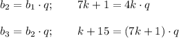 b_2=b_{1}\cdot q;\quad\quad 7k+1=4k\cdot q\\\ \\ b_3=b_{2}\cdot q;\quad\quad k+15=(7k+1)\cdot q