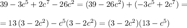 39-3c^5+2c^7-26c^2=(39-26c^2)+(-3c^5+2c^7)=\\\\=13\, (3-2c^2)-c^5(3-2c^2)=(3-2c^2)(13-c^5)