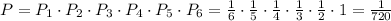 P = P_1 \cdot P_2 \cdot P_3 \cdot P_4 \cdot P_5 \cdot P_6 =\frac{1}{6} \cdot\frac{1}{5} \cdot\frac{1}{4} \cdot\frac{1}{3}\cdot\frac{1}{2}\cdot1=\frac{1}{720}