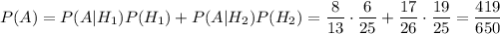P(A)=P(A|H_1)P(H_1)+P(A|H_2)P(H_2)=\dfrac{8}{13}\cdot\dfrac{6}{25}+\dfrac{17}{26}\cdot \dfrac{19}{25}=\dfrac{419}{650}
